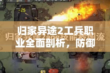 归家异途2工兵职业全面剖析，防御坚如磐石，辅助能力卓越，实现完美融合