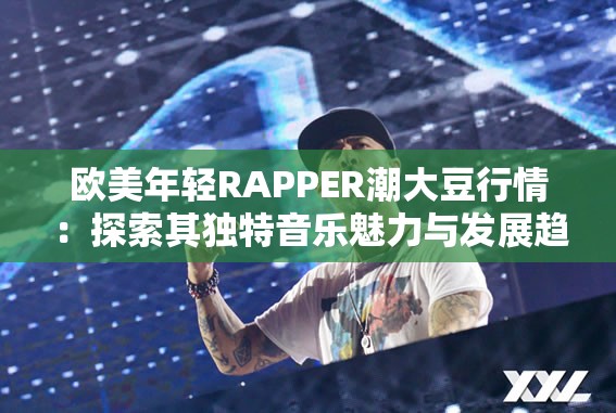 欧美年轻RAPPER潮大豆行情：探索其独特音乐魅力与发展趋势