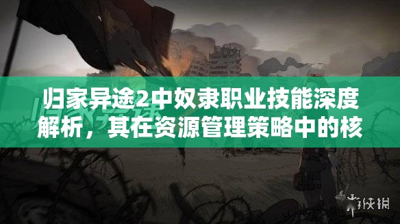 归家异途2中奴隶职业技能深度解析，其在资源管理策略中的核心作用与影响