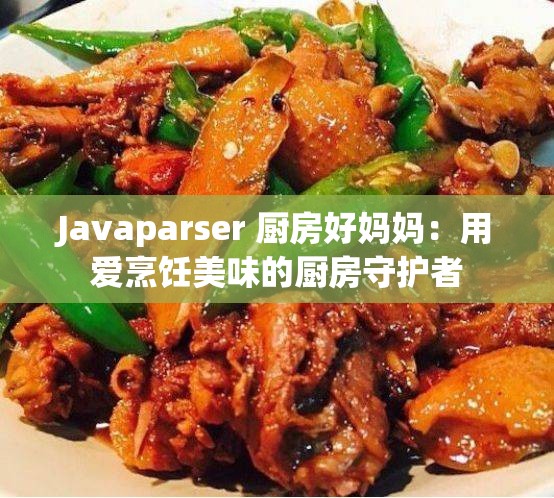 Javaparser 厨房好妈妈：用爱烹饪美味的厨房守护者