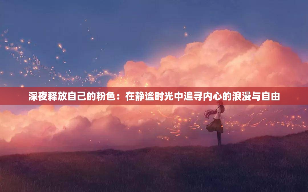 深夜释放自己的粉色：在静谧时光中追寻内心的浪漫与自由