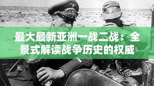 最大最新亚洲一战二战：全景式解读战争历史的权威指南