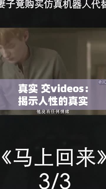 真实 交videos：揭示人性的真实故事