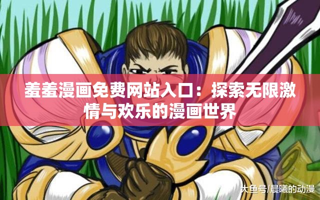 羞羞漫画免费网站入口：探索无限激情与欢乐的漫画世界