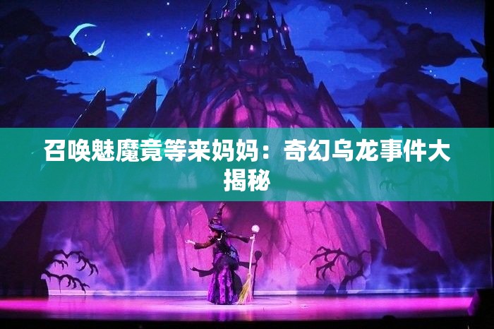 召唤魅魔竟等来妈妈：奇幻乌龙事件大揭秘