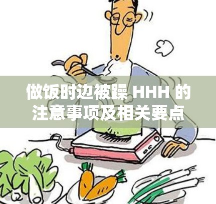 做饭时边被躁 HHH 的注意事项及相关要点