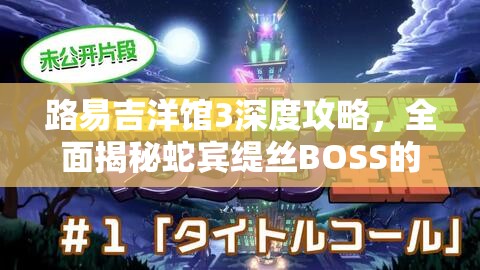 路易吉洋馆3深度攻略，全面揭秘蛇宾缇丝BOSS的终极打法与策略