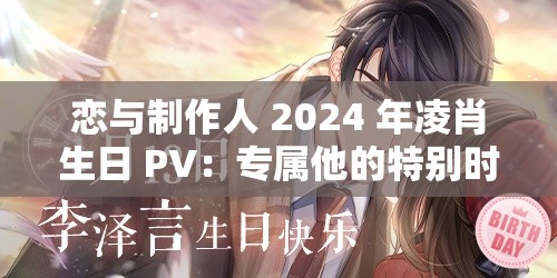 恋与制作人 2024 年凌肖生日 PV：专属他的特别时刻