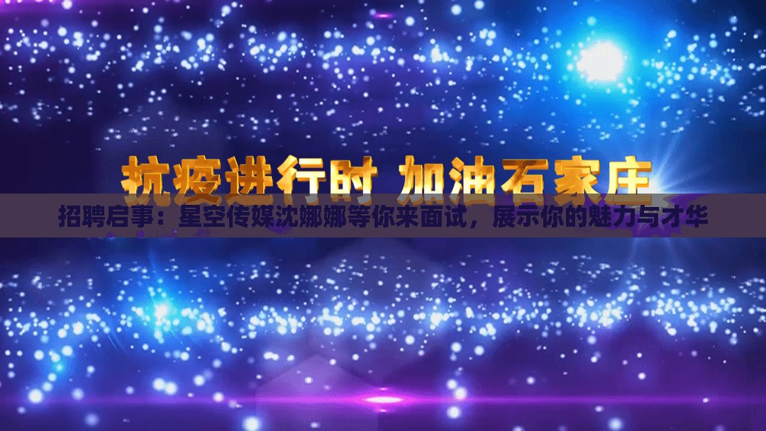 招聘启事：星空传媒沈娜娜等你来面试，展示你的魅力与才华