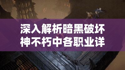 深入解析暗黑破坏神不朽中各职业详情的重要性及高效管理技巧