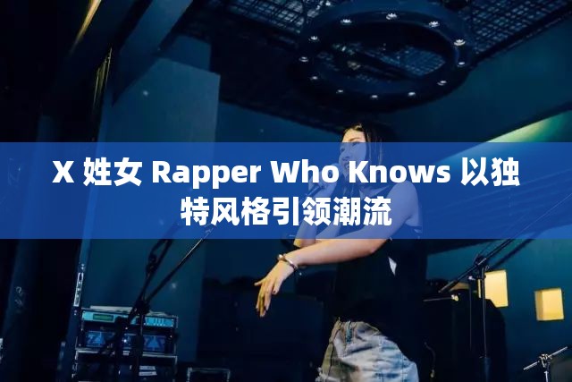 X 姓女 Rapper Who Knows 以独特风格引领潮流