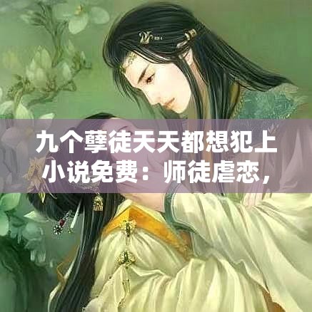 九个孽徒天天都想犯上小说免费：师徒虐恋，谁是谁的劫