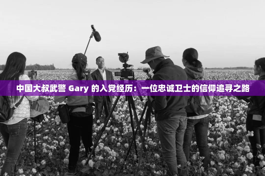 中国大叔武警 Gary 的入党经历：一位忠诚卫士的信仰追寻之路