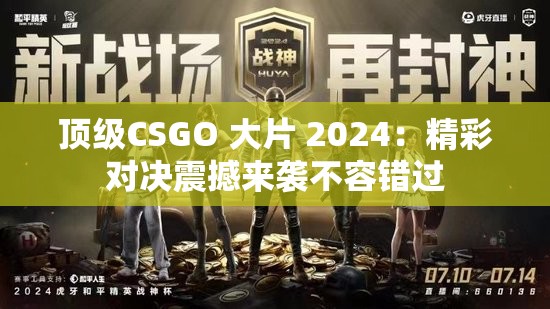 顶级CSGO 大片 2024：精彩对决震撼来袭不容错过