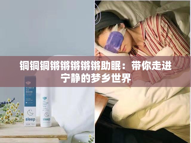 铜铜铜锵锵锵锵锵助眠：带你走进宁静的梦乡世界