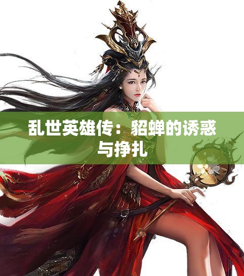 乱世英雄传：貂蝉的诱惑与挣扎