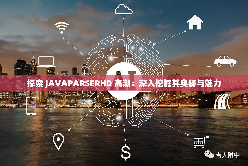 探索 JAVAPARSERHD 高潮：深入挖掘其奥秘与魅力