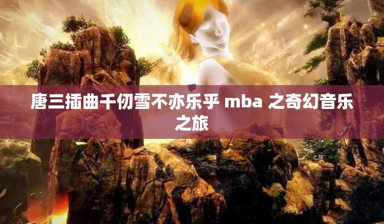 唐三插曲千仞雪不亦乐乎 mba 之奇幻音乐之旅